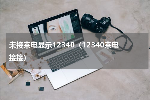 未接来电显示12340（12340来电接接）