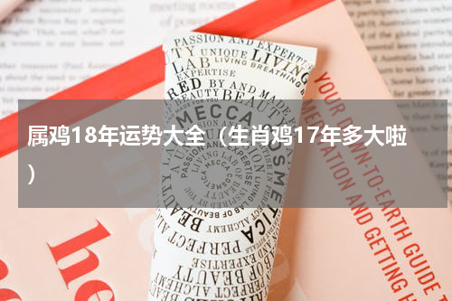属鸡18年运势大全（生肖鸡17年多大啦）
