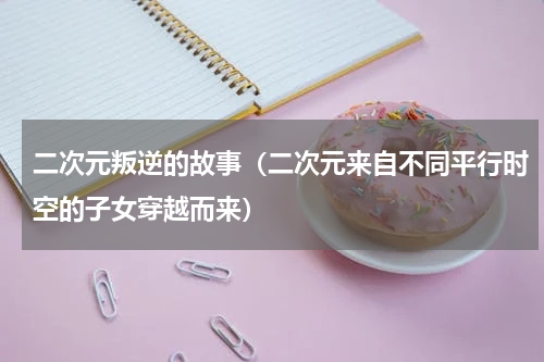 二次元叛逆的故事（二次元来自不同平行时空的子女穿越而来）