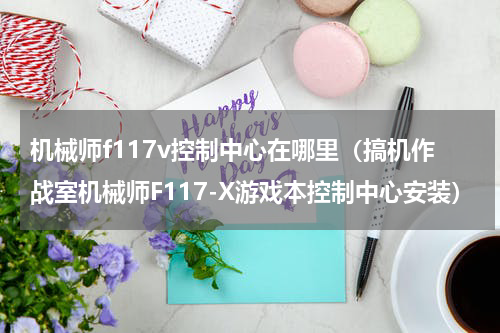 机械师f117v控制中心在哪里（搞机作战室机械师F117-X游戏本控制中心安装）