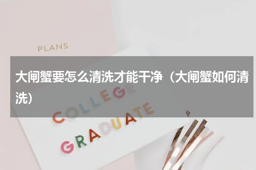 大闸蟹要怎么清洗才能干净（大闸蟹如何清洗）
