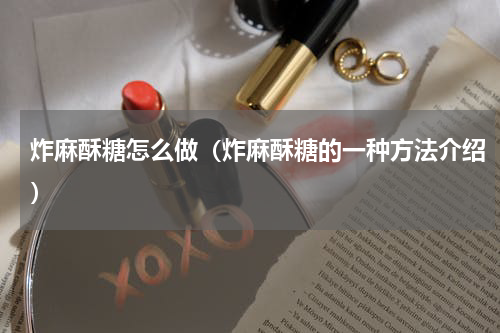 炸麻酥糖怎么做（炸麻酥糖的一种方法介绍）