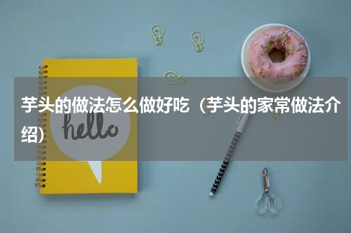 芋头的做法怎么做好吃（芋头的家常做法介绍）