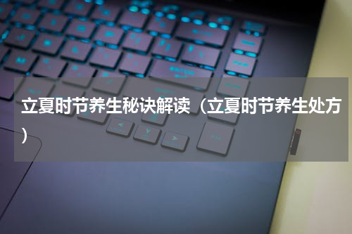 立夏时节养生秘诀解读（立夏时节养生处方）