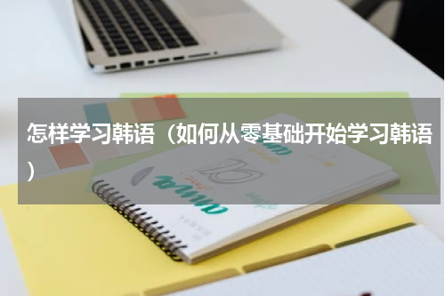 怎样学习韩语（如何从零基础开始学习韩语）