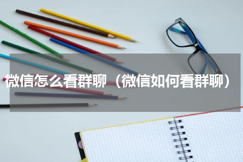 微信怎么看群聊（微信如何看群聊）