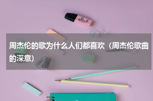 周杰伦的歌为什么人们都喜欢（周杰伦歌曲的深意）