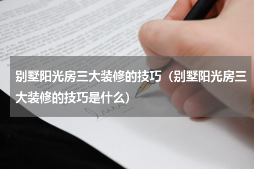 别墅阳光房三大装修的技巧（别墅阳光房三大装修的技巧是什么）