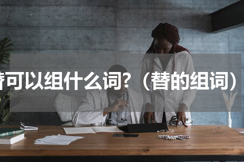 替可以组什么词?（替的组词）