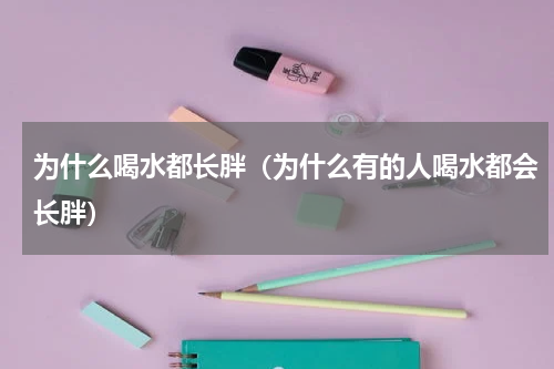 为什么喝水都长胖（为什么有的人喝水都会长胖）