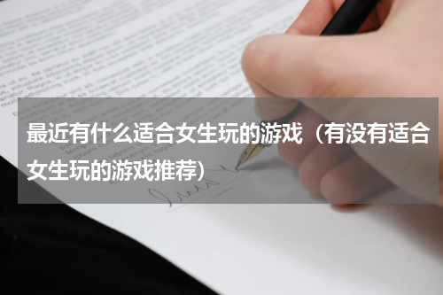 最近有什么适合女生玩的游戏（有没有适合女生玩的游戏推荐）