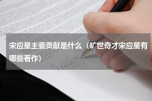宋应星主要贡献是什么（旷世奇才宋应星有哪些著作）