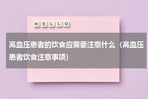 高血压患者的饮食应需要注意什么（高血压患者饮食注意事项）