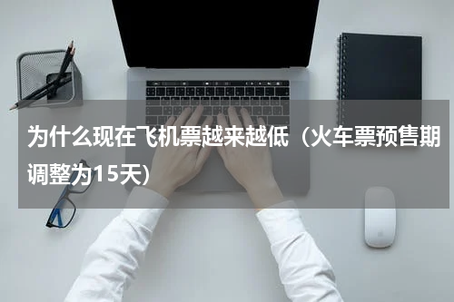 为什么现在飞机票越来越低（火车票预售期调整为15天）