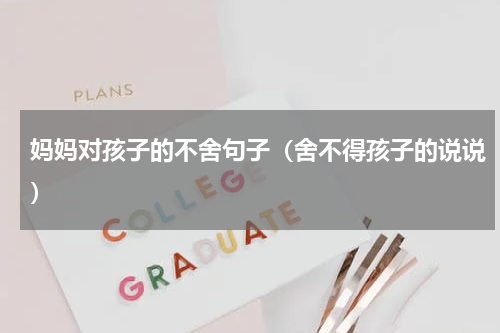 妈妈对孩子的不舍句子（舍不得孩子的说说）