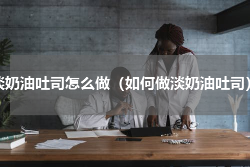 淡奶油吐司怎么做（如何做淡奶油吐司）