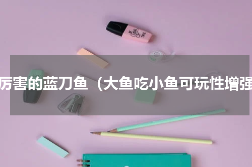 最厉害的蓝刀鱼（大鱼吃小鱼可玩性增强）