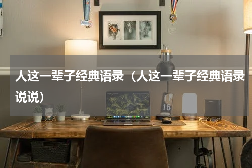 人这一辈子经典语录（人这一辈子经典语录说说）