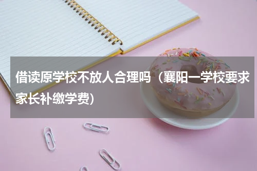 借读原学校不放人合理吗（襄阳一学校要求家长补缴学费）