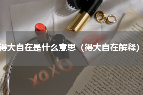 得大自在是什么意思（得大自在解释）