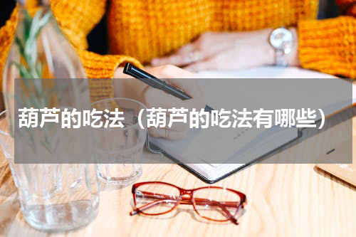 葫芦的吃法（葫芦的吃法有哪些）