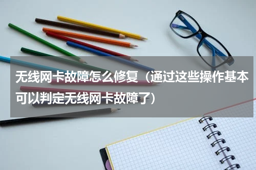 无线网卡故障怎么修复（通过这些操作基本可以判定无线网卡故障了）