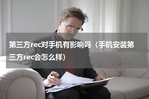 第三方rec对手机有影响吗（手机安装第三方rec会怎么样）