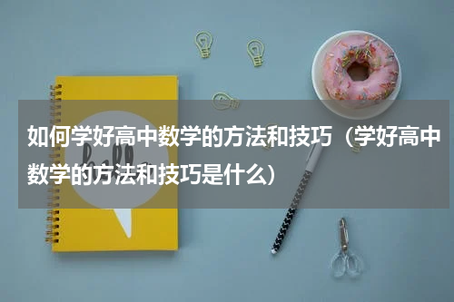 如何学好高中数学的方法和技巧（学好高中数学的方法和技巧是什么）