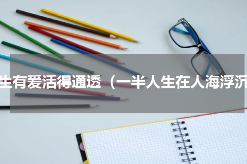 余生有爱活得通透（一半人生在人海浮沉）
