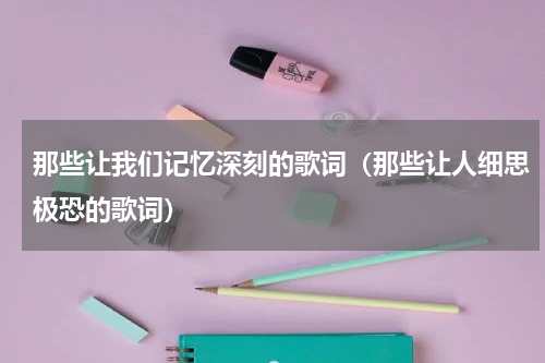 那些让我们记忆深刻的歌词（那些让人细思极恐的歌词）