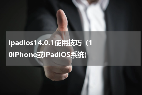 ipadios14.0.1使用技巧（10iPhone或iPadiOS系统）