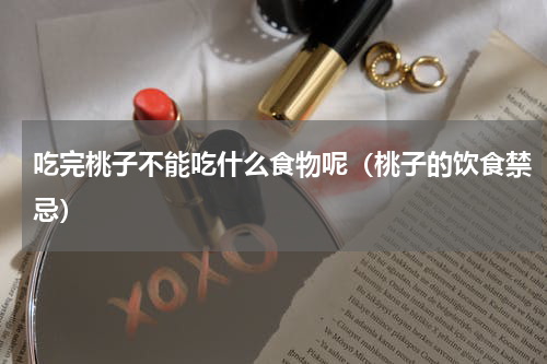 吃完桃子不能吃什么食物呢（桃子的饮食禁忌）