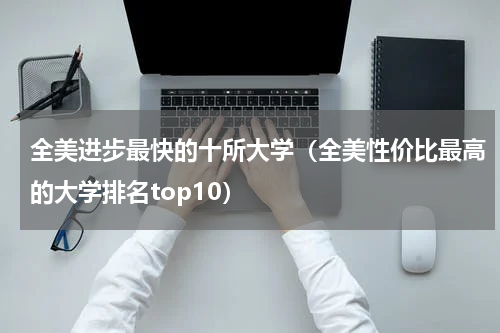 全美进步最快的十所大学（全美性价比最高的大学排名top10）