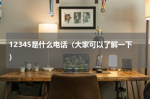 12345是什么电话（大家可以了解一下）