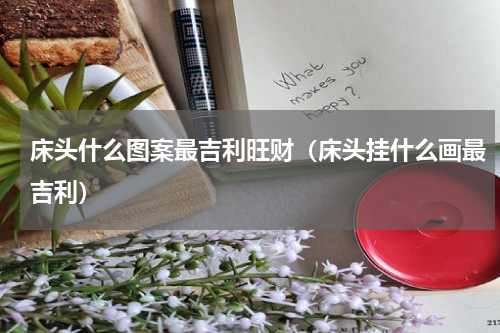 床头什么图案最吉利旺财（床头挂什么画最吉利）