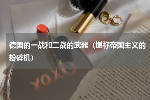 德国的一战和二战的武器（堪称帝国主义的粉碎机）