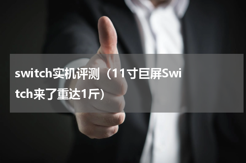 switch实机评测（11寸巨屏Switch来了重达1斤）