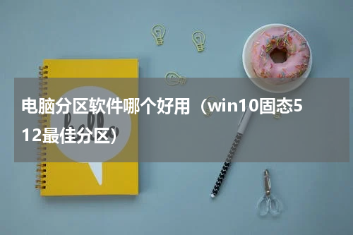 电脑分区软件哪个好用（win10固态512最佳分区）
