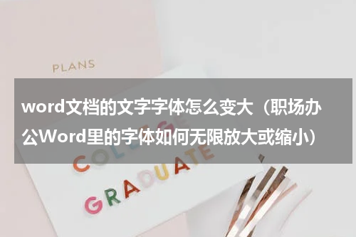 word文档的文字字体怎么变大（职场办公Word里的字体如何无限放大或缩小）