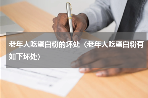 老年人吃蛋白粉的坏处（老年人吃蛋白粉有如下坏处）