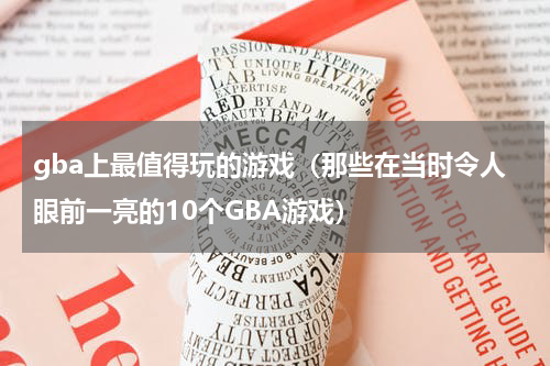 gba上最值得玩的游戏（那些在当时令人眼前一亮的10个GBA游戏）
