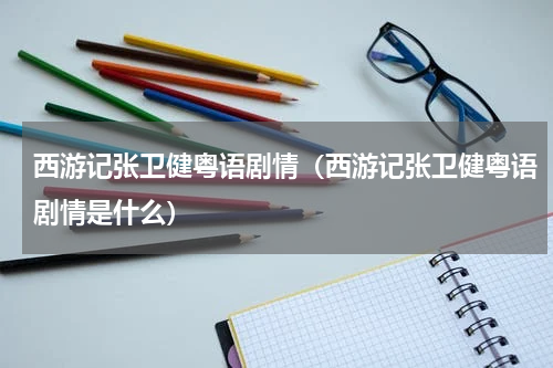 西游记张卫健粤语剧情（西游记张卫健粤语剧情是什么）