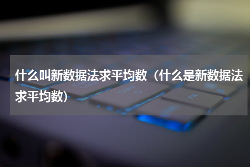 什么叫新数据法求平均数（什么是新数据法求平均数）