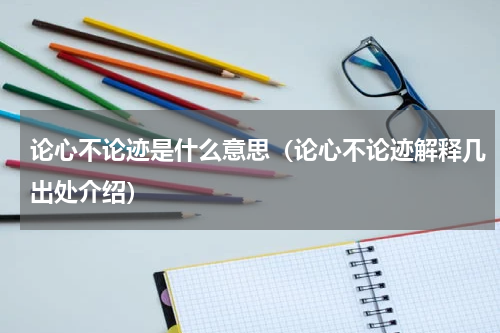 论心不论迹是什么意思（论心不论迹解释几出处介绍）