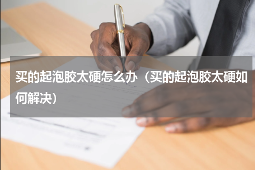 买的起泡胶太硬怎么办（买的起泡胶太硬如何解决）