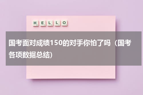 国考面对成绩150的对手你怕了吗（国考各项数据总结）