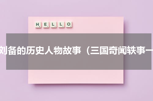 讲刘备的历史人物故事（三国奇闻轶事一）