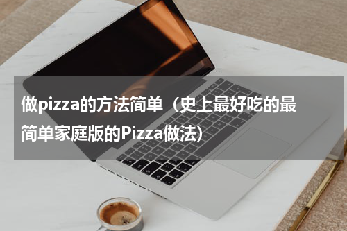 做pizza的方法简单（史上最好吃的最简单家庭版的Pizza做法）