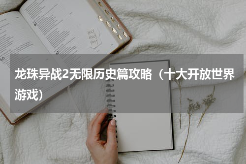 龙珠异战2无限历史篇攻略（十大开放世界游戏）