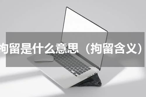 拘留是什么意思（拘留含义）